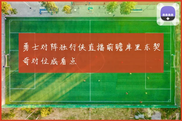 勇士对阵独行侠直播前瞻库里东契奇对位成看点