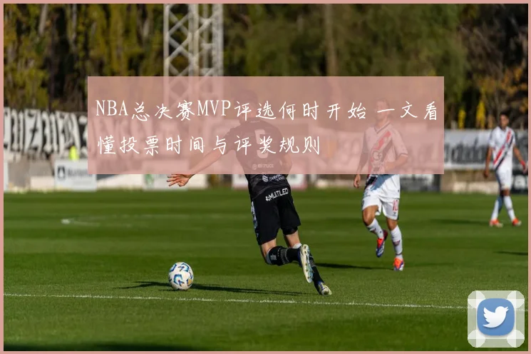NBA总决赛MVP评选何时开始 一文看懂投票时间与评奖规则