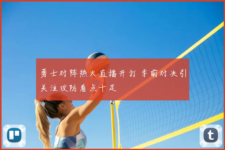 勇士对阵热火直播开打 季前对决引关注攻防看点十足