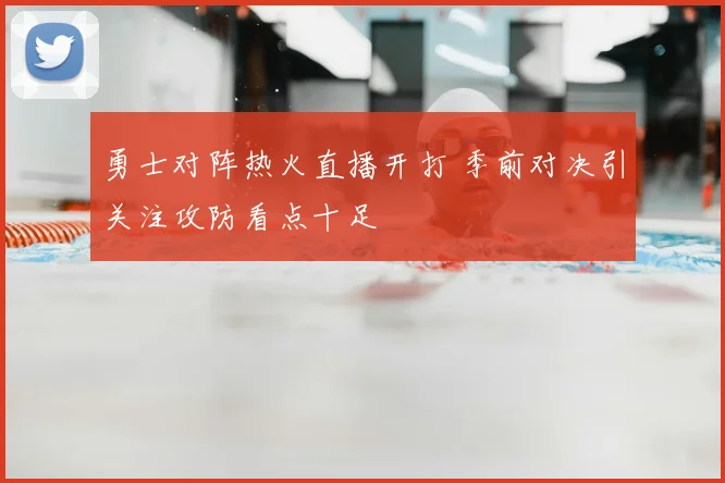 勇士对阵热火直播开打 季前对决引关注攻防看点十足